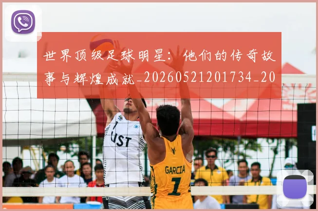 世界顶级足球明星：他们的传奇故事与辉煌成就_20260521201734_20260607160505