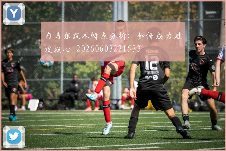 内马尔技术特点分析:如何成为进攻核心_20260603221533