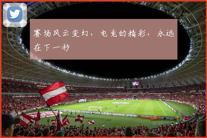 赛场风云变幻,电竞的精彩,永远在下一秒