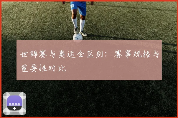 世锦赛与奥运会区别:赛事规格与重要性对比