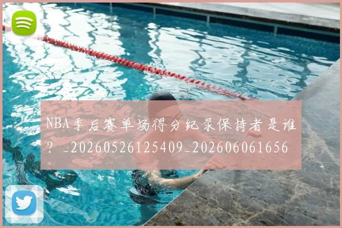 NBA季后赛单场得分纪录保持者是谁?_20260526125409_20260606165643