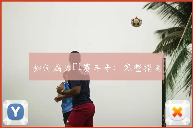 如何成为F1赛车手:完整指南