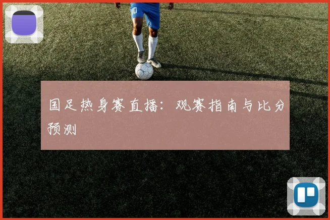 国足热身赛直播：观赛指南与比分预测
