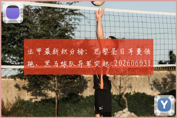 法甲最新积分榜:巴黎圣日耳曼领跑,黑马球队异军突起_20260603174155