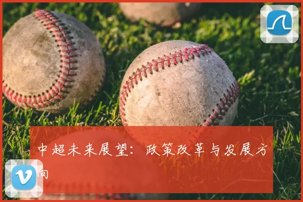 中超未来展望:政策改革与发展方向