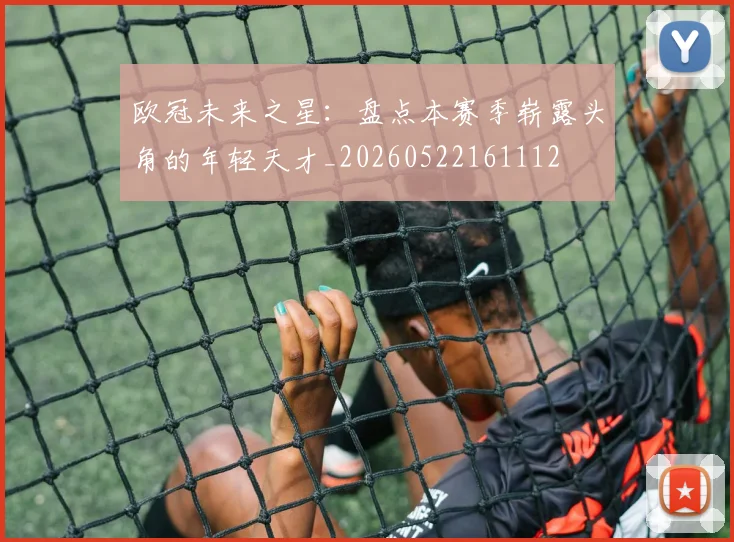 欧冠未来之星：盘点本赛季崭露头角的年轻天才_20260522161112