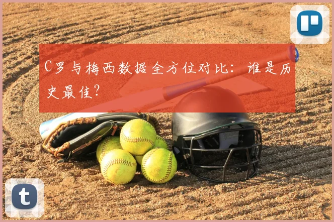 C罗与梅西数据全方位对比:谁是历史最佳?